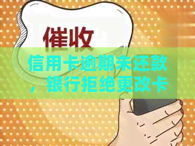 信用卡逾期未还款，银行拒绝更改卡号怎么办？