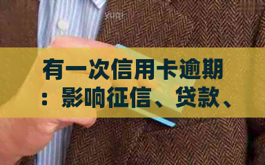 有一次信用卡逾期：影响、贷款、政审、公积金贷款和车贷吗？