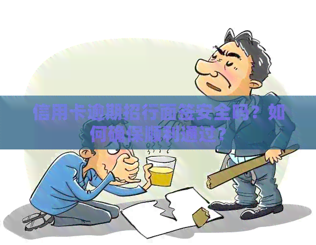 信用卡逾期招行面签安全吗？如何确保顺利通过？