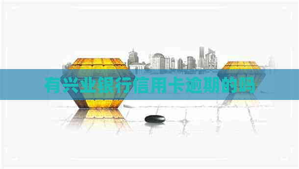 有兴业银行信用卡逾期的吗