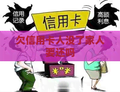欠信用卡人没了家人要还吗 欠信用卡人没了家人要还吗