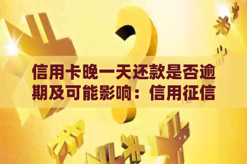信用卡晚一天还款是否逾期及可能影响：信用、利息等相关问题解答