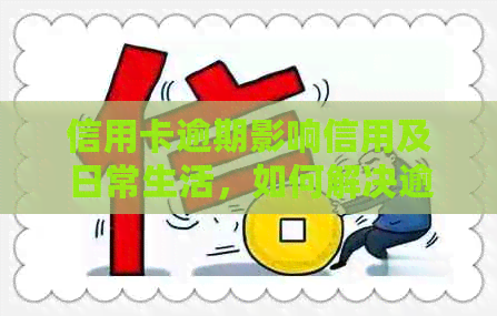 信用卡逾期影响信用及日常生活，如何解决逾期问题并恢复正常使用？