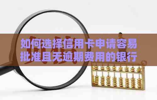 如何选择信用卡申请容易批准且无逾期费用的银行？