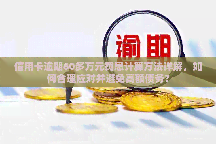 信用卡逾期60多万元罚息计算方法详解，如何合理应对并避免高额债务？