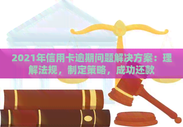 2021年信用卡逾期问题解决方案：理解法规，制定策略，成功还款