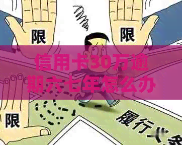 信用卡30万逾期六七年怎么办