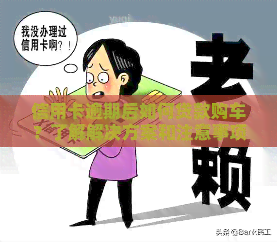 信用卡逾期后如何贷款购车？了解解决方案和注意事项！