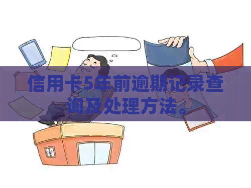 信用卡5年前逾期记录查询及处理方法。