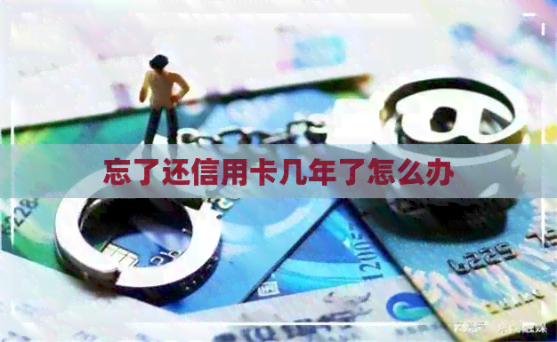 忘了还信用卡几年了怎么办