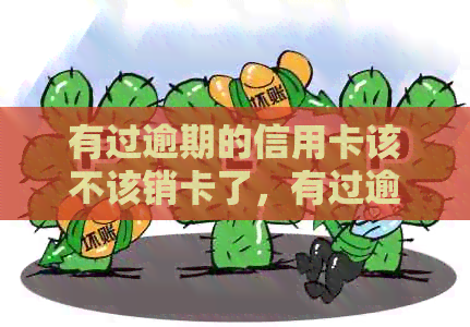 有过逾期的信用卡该不该销卡了，有过逾期的信用卡怎么处理？