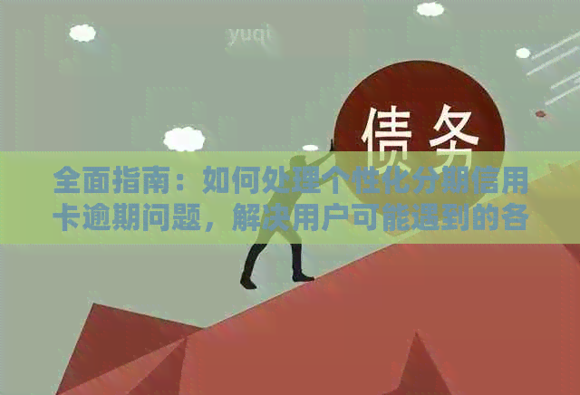 全面指南：如何处理个性化分期信用卡逾期问题，解决用户可能遇到的各种疑问