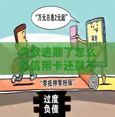 欠款逾期了怎么办信用卡还款不了：解决办法与建议