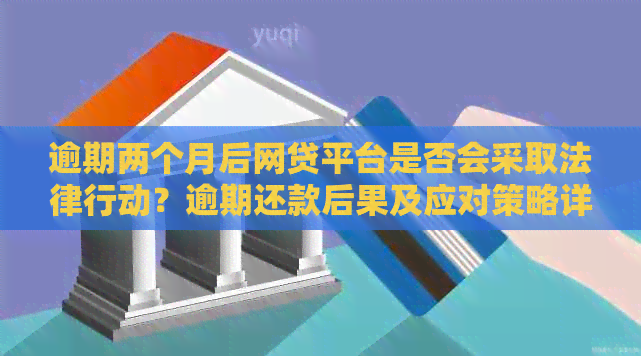 逾期两个月后网贷平台是否会采取法律行动？逾期还款后果及应对策略详解