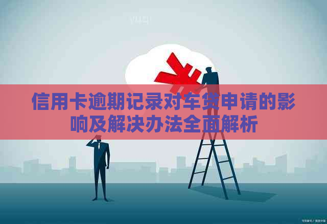 信用卡逾期记录对车贷申请的影响及解决办法全面解析