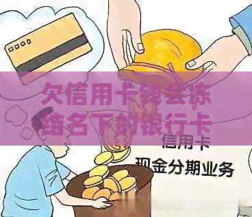 欠信用卡钱会冻结名下的银行卡吗？怎么办？