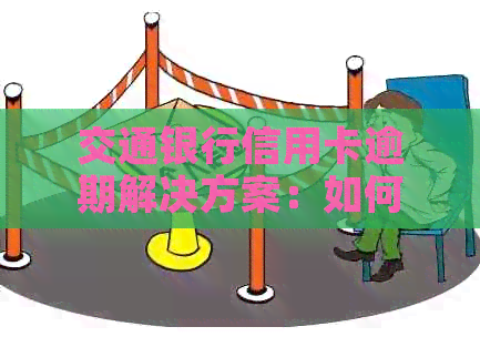 交通银行信用卡逾期解决方案：如何应对、期还款及信用修复全攻略