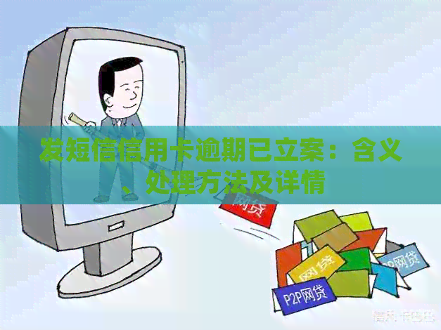 发短信信用卡逾期已立案：含义、处理方法及详情