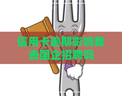 信用卡逾期影响我去国企招聘吗