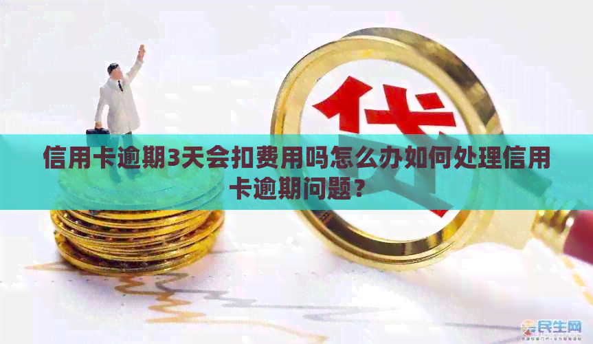 信用卡逾期3天会扣费用吗怎么办如何处理信用卡逾期问题？