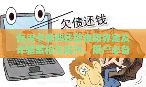 信用卡逾期还款金额界定及诈骗案相关解析，用户必备知识全面了解