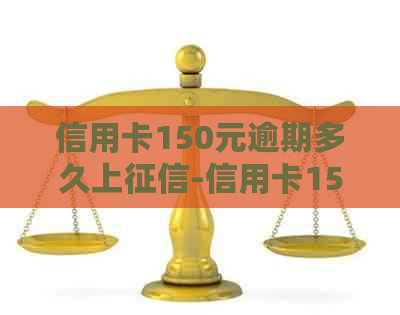信用卡150元逾期多久上-信用卡150元逾期多久上呢