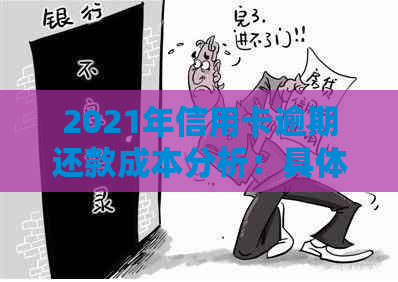 2021年信用卡逾期还款成本分析：具体数额与影响因素一览