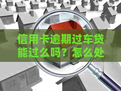 信用卡逾期过车贷能过么吗？怎么处理？