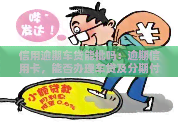 信用逾期车贷能批吗：逾期信用卡，能否办理车贷及分期付款？