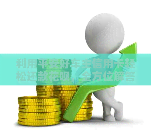 利用平安好车主信用卡轻松还款信用卡，全方位解答用户疑问
