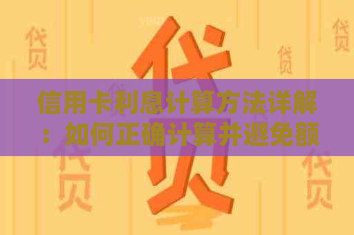 信用卡利息计算方法详解：如何正确计算并避免额外费用？