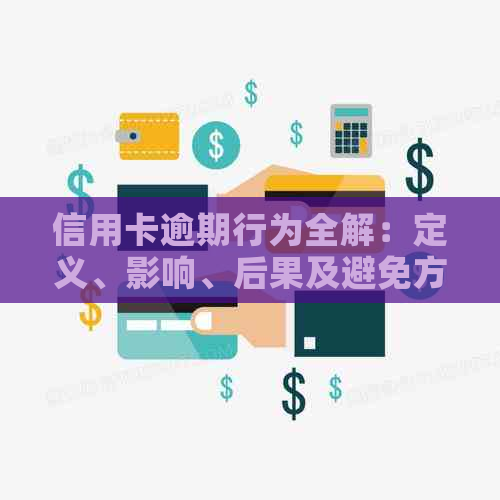 信用卡逾期行为全解：定义、影响、后果及避免方法，助您远离逾期困扰