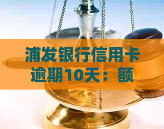 浦发银行信用卡逾期10天：额度调整风险与应对策略
