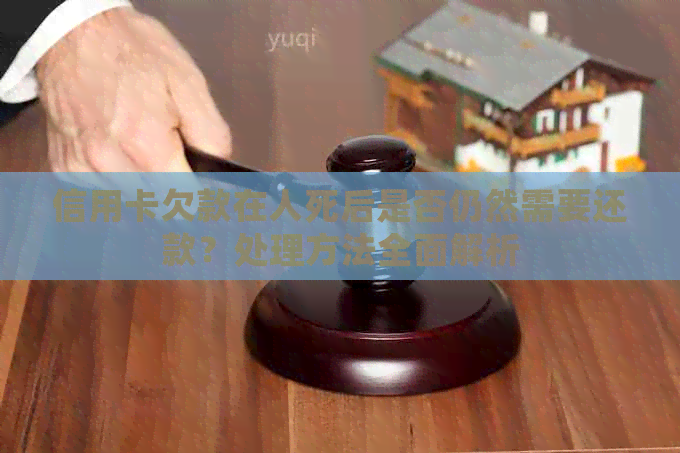 信用卡欠款在人死后是否仍然需要还款？处理方法全面解析