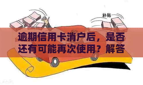 逾期信用卡消户后，是否还有可能再次使用？解答疑惑并探讨解决方案