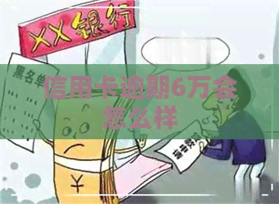 信用卡逾期6万会怎么样