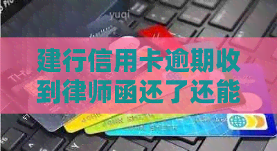 建行信用卡逾期收到律师函还了还能再用吗？怎么办？