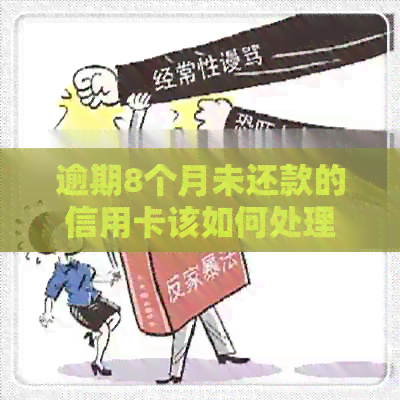 逾期8个月未还款的信用卡该如何处理？了解全部解决方法和应对策略