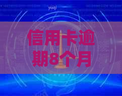 信用卡逾期8个月还不上怎么办？6张信用卡共4000元逾期8个月的处理方法