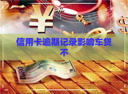 信用卡逾期记录影响车贷不