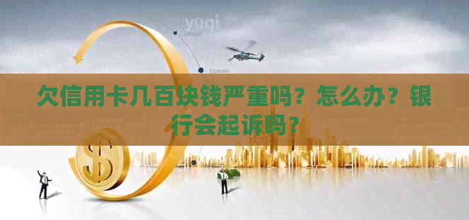 欠信用卡几百块钱严重吗？怎么办？银行会起诉吗？