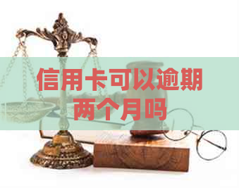 信用卡可以逾期两个月吗 信用卡可以逾期两个月吗