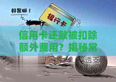 信用卡还款被扣除额外费用？揭秘常见原因及解决策略！