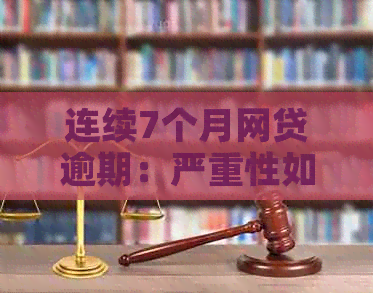 连续7个月网贷逾期：严重性如何评估？逾期后的影响及解决方法有哪些？
