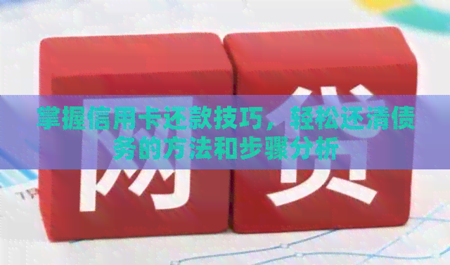 掌握信用卡还款技巧，轻松还清债务的方法和步骤分析