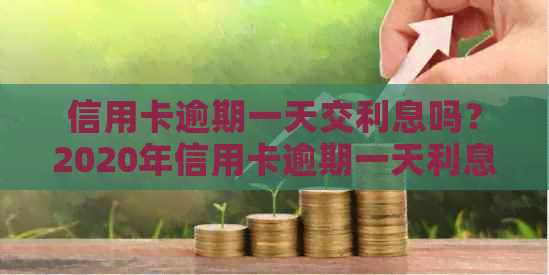 信用卡逾期一天交利息吗？2020年信用卡逾期一天利息怎么算？