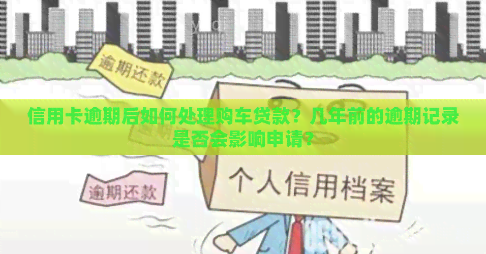信用卡逾期后如何处理购车贷款？几年前的逾期记录是否会影响申请？
