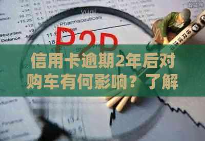 信用卡逾期2年后对购车有何影响？了解这些关键信息，避免不必要的麻烦！