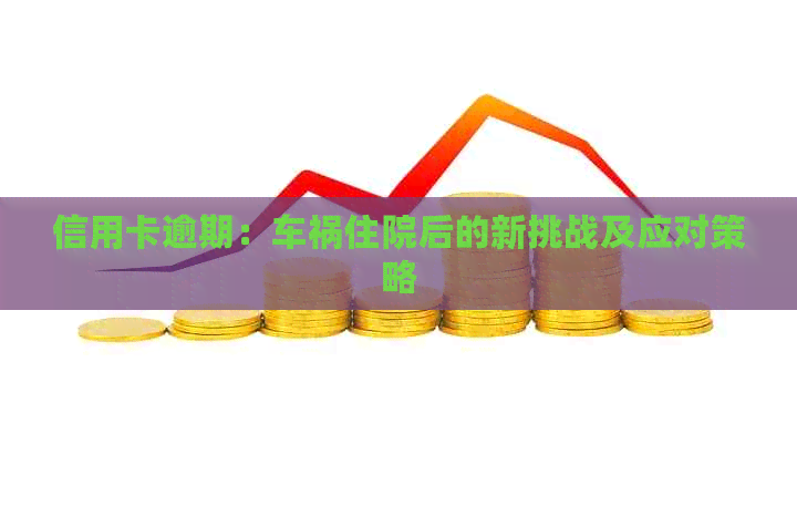 信用卡逾期：车祸住院后的新挑战及应对策略