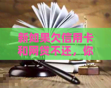 新如果欠信用卡和网贷不还，你可能会面临这些严重后果！